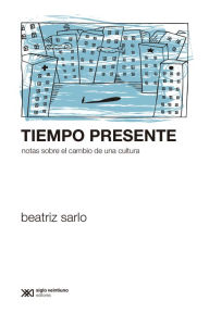 Title: Tiempo presente: Notas sobre el cambio de una cultura, Author: Beatriz Sarlo