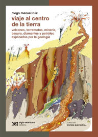 Title: Viaje al centro de la Tierra: Volcanes, terremotos, minería, basura, diamantes y petróleo explicados por la geología, Author: Diego Manuel Ruiz