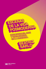 Title: Escenas de la vida posmoderna: Intelectuales, arte y videocultura en la argentina, Author: Beatriz Sarlo