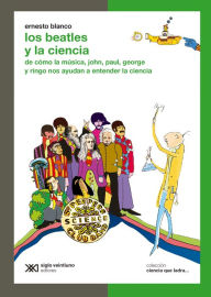 Title: Los Beatles y la ciencia: De cómo la música, John, Paul, George y Ringo nos ayudan a entender la ciencia, Author: Ernesto Blanco