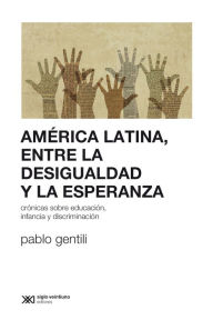 Title: América Latina, entre la desigualdad y la esperanza: Crónicas sobre educación, infancia y discriminación, Author: Pablo Gentili