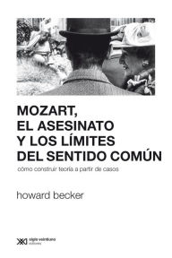 Title: Mozart, el asesinato y los límites del sentido común: Cómo construir teoría a partir de casos, Author: Howard Becker
