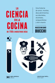 Title: La ciencia en la cocina: De 1700 a nuestros días: Una historia de amor, recetas, descubrimientos accidentales, alcoholes, vanguardistas y bon vivants, Author: Massimiano Bucchi