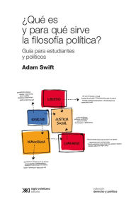 Title: ¿Qué es y para qué sirve la filosofía política?: Guía para estudiantes y políticos, Author: Adam Swift