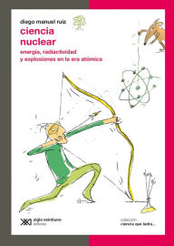 Title: Ciencia nuclear: Energía, radiactividad y explosiones en la era atómica, Author: Diego Manuel Ruiz