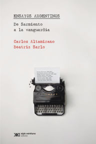 Title: Ensayos Argentinos: De Sarmiento a la vanguardia, Author: Carlos Altamirano
