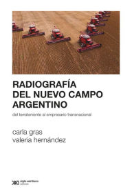 Title: Radiografía del nuevo campo argentino: Del terrateniente al empresario transnacional, Author: Carla Gras