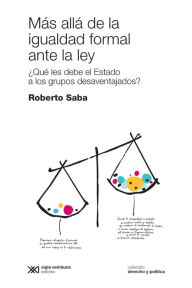 Title: Más allá de la igualdad formal ante la ley: ¿Qué le debe el Estado a los grupos desaventajados?, Author: Roberto Saba