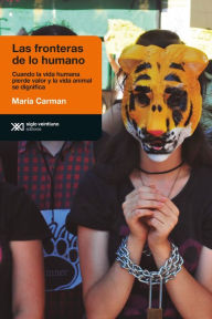 Title: Las fronteras de lo humano: Cuando la vida humana pierde valor y la vida animal se dignifica, Author: María Carman