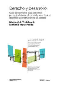 Title: Derecho y desarrollo: Guía fundamental para entender por qué el desarrollo social y económico depende de instituciones de calidad, Author: Michael J. Trebilcock