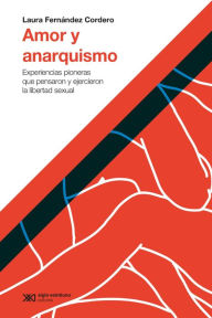Title: Amor y anarquismo: Experiencias pioneras que pensaron y ejercieron la libertad sexual, Author: Laura Fernández Cordero