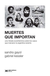 Title: Muertes que importan: Una mirada sociohistórica sobre los casos que marcaron la Argentina reciente, Author: Sandra Gayol