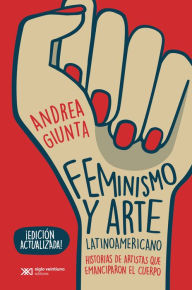 Title: Feminismo y arte latinoamericano: Historias de artistas que emanciparon el cuerpo, Author: Andrea Giunta
