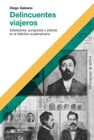 Title: Delincuentes viajeros: Estafadores, punguistas y policías en el Atlántico sudamericano, Author: Diego Galeano