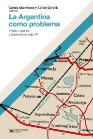 Title: La Argentina como problema: Temas, visiones y pasiones del siglo XX, Author: Carlos Altamirano