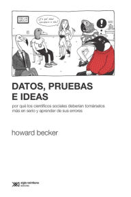 Title: Datos, pruebas e ideas: Por qué los científicos sociales deberían tomárselos más en serio y aprender de sus errores, Author: Howard Becker