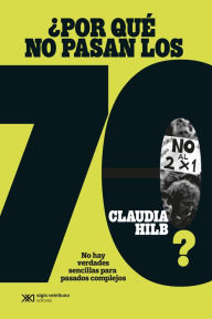 Title: ¿Por qué no pasan los 70?: No hay verdades sencillas para pasados complejos, Author: Claudia Hilb
