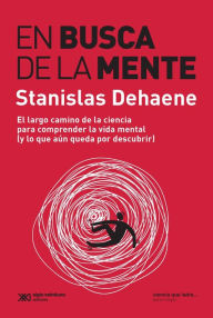 Title: En busca de la mente: El largo camino para comprender la vida mental (y lo que aún queda por descubrir), Author: Stanislas Dehaene