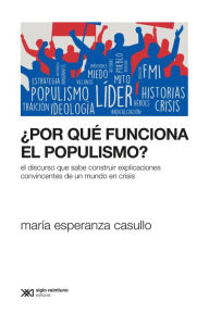 Title: ¿Por qué funciona el populismo?: El discurso que sabe construir explicaciones convincentes de un mundo en crisis, Author: María Esperanza Casullo