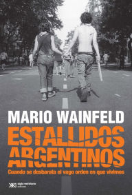 Title: Estallidos argentinos: Cuando se desbarata el vago orden en que vivimos, Author: Mario Wainfeld