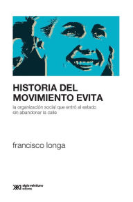 Title: Historia del Movimiento Evita: La organización social que entró al Estado sin abandonar la calle, Author: Francisco Longa