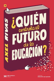 Title: ¿Quién controla el futuro de la educación?, Author: Axel Rivas