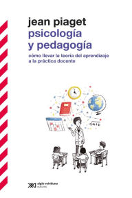 Title: Psicología y pedagogía: Cómo llevar adelante la teoría del aprendizaje a la práctica docente, Author: Jean Piaget