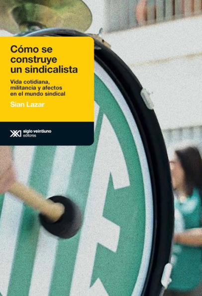 Cómo se construye un sindicalista: Vida cotidiana, militancia y afectos en el mundo sindical