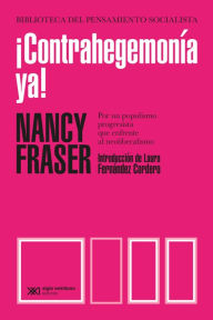 Title: ¡Contrahegemonía ya!: Por un populismo progresista que enfrente al neoliberalismo, Author: Nancy Fraser