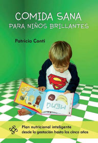 Title: Comida sana para niños brillantes: Plan nutricional inteligente desde el embarazo hasta los cinco años, Author: Patricia Conti