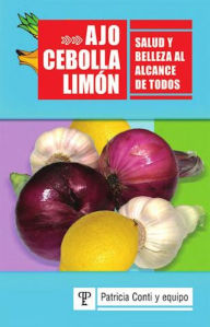 Title: Ajo, cebolla y limón: Salud y belleza al alcance de todos, Author: Patricia Conti