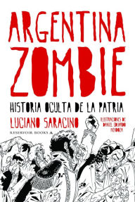 Title: Argentina zombie: Historia oculta de la patria, Author: Luciano Saracino