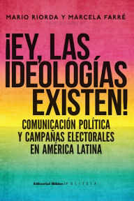 Title: ¡Ey, las ideologías existen!: Comunicación política y campañas electorales en América Latina, Author: Mario Riorda