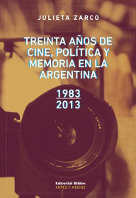 Title: Treinta años de cine, política y memoria en la Argentina: 1983-2013, Author: Julieta Zarco