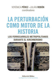 Title: La perturbación como motor de la historia: Los ferrocarriles metropolitanos durante el kirchnerismo, Author: Verónica Pérez