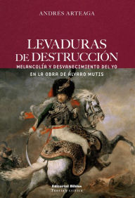 Title: Levaduras de destrucción: Melancolía y desvanecimiento del yo en la obra de Álvaro Mutis, Author: Andrés Arteaga