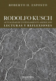 Title: Rodolfo Kusch: Actualidad de un pensamiento americano: lecturas y reflexiones, Author: Roberto H. Esposto