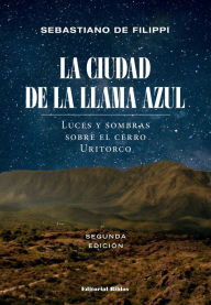 Title: La Ciudad de la Llama Azul: Luces y sombras sobre el cerro Uritorco, Author: Sebastiano De Filippi