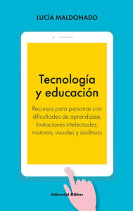 Title: Tecnología y educación: Recursos para personas con dificultades de aprendizaje, limitaciones intelectuales, motoras, visuales y auditivas, Author: Lucia Maldonado