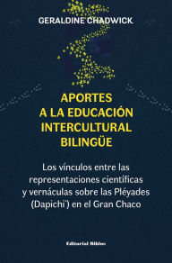 Title: Aportes a la educación intercultural bilingüe: Los vínculos entre las representaciones científicas y vernáculas sobre las Pléyades (Dapichi') en el Gran Chaco, Author: Geraldine Chadwick