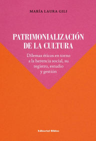 Title: Patrimonialización de la cultura: Dilemas éticos en torno a la herencia social, su registro, estudio y gestión, Author: María Laura Gili