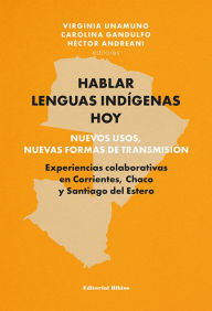 Title: Hablar lenguas indígenas hoy: nuevos usos, nuevas formas de transmisión: Experiencias colaborativas en Corrientes, Chaco y Santiago del Estero, Author: Virginia Unamuno