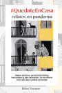 #QuedateEnCasa. Relatos en pandemia: Nueve autores, sesenta historias, tres países y una salvación -la escritura- en el año que cambió el mundo