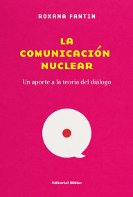 Title: La comunicación nuclear: Un aporte a la teoría del diálogo, Author: Roxana Fantin