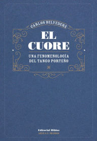 Title: El cuore: Una fenomenología del tango porteño, Author: Carlos Belvedere