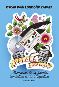 Title: Balada a 22 voces: Memorias de la balada romántica en la Argentina, Author: Oscar Iván Londoño Zapata