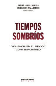 Title: Tiempos sombríos: Violencia en el México contemporáneo, Author: Arturo Aguirre Moreno