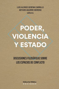 Title: Poder, violencia y Estado: Discusiones filosóficas sobre los espacios de conflicto, Author: Arturo Aguirre Moreno