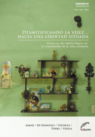 Title: Desmitificando la vejez. hacia una libertad situada: Vivencias del adulto mayor en la complejidad de la vida cotidiana, Author: Angela Aimar