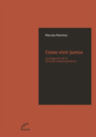 Title: Cómo Vivir Juntos: La pregunta de la escuela contemporánea, Author: Marcela Martínez